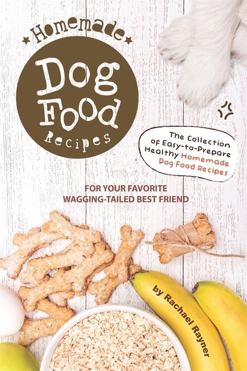 Homemade Dog Food Recipes: The Collection of Easy-to-Prepare Healthy Homemade Dog Food Recipes - For Your Favorite Wagging-Tailed Best Friend (Paperback)