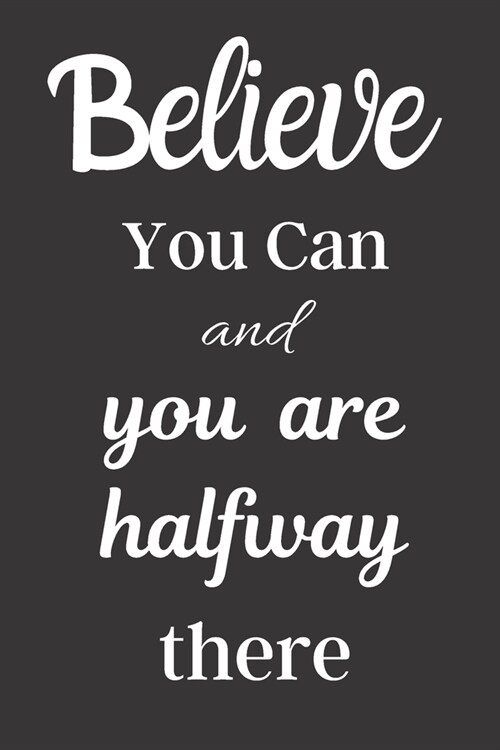 Believe You Can And You Are Halfway There: Inspirational Quote Journal - Personal Lined Diary to write in - Cute White Calligraphy Design on Black Bac (Paperback)