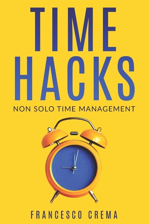 Time Hacks: Non solo Time Management. Gestisci il tuo tempo e libera la giornata automatizzando le operazioni ripetitive. (Paperback)