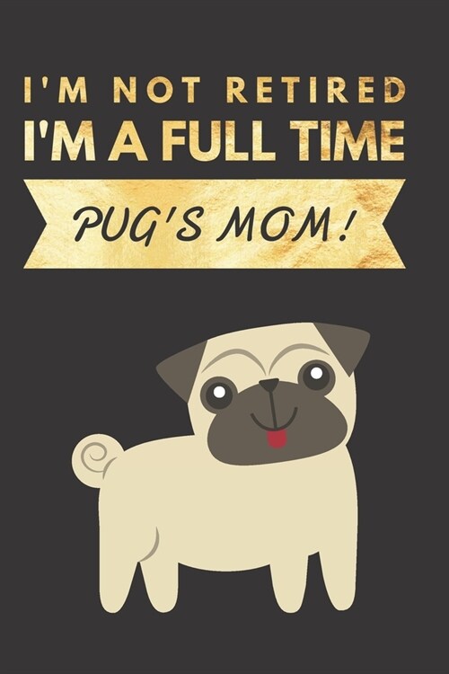 Im NOT Retired, Im a FULLTIME PUGs Mom: Retirement Gift for Pug Lover - Hilarious Lined Notebook Journal for Coworker - Matte Finish Cover (Paperback)