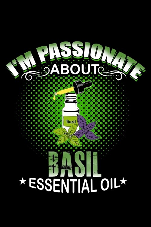 Im Passionate About Basil Essential Oil: Essential Oil Blank Notebook And Journal Organizer (Paperback)