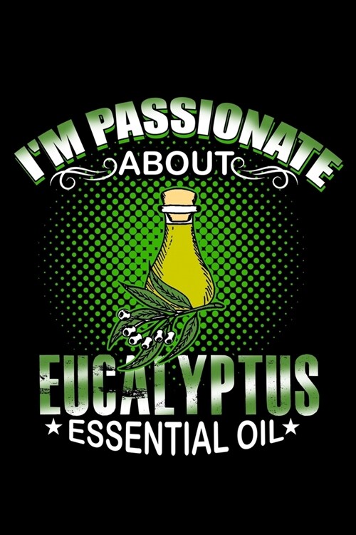 Im Passionate About Eucalyptus Essential Oil: Essential Oil Blank Notebook And Journal Organizer (Paperback)