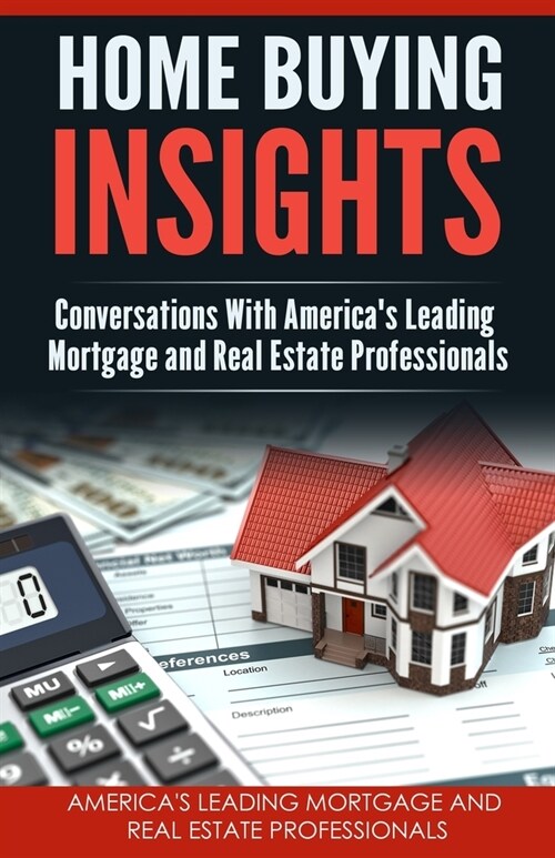 Home Buying Insights: Conversations With Americas Leading Mortgage and Real Estate Professionals (Paperback)