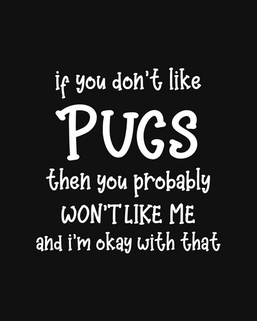 If You Dont Like Pugs Then You Probably Wont Like Me and Im OK With That: Pug Gift for People Who Love Their Pet Pugs - Funny Saying on Cover for P (Paperback)