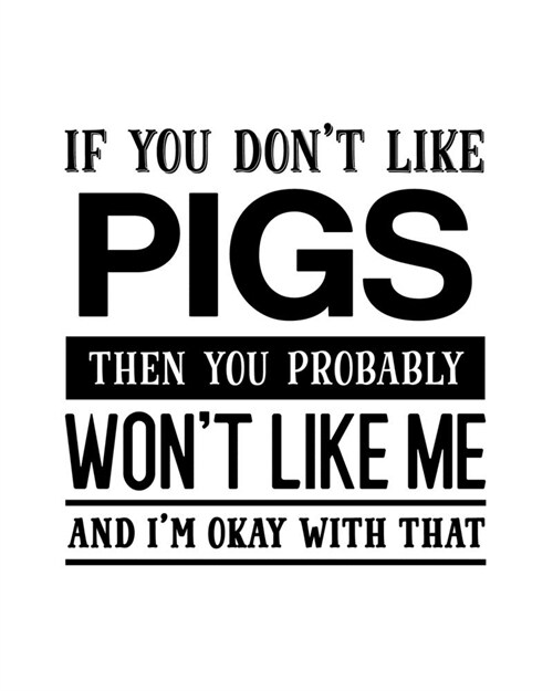 If You Dont Like Pigs Then You Probably Wont Like Me and Im OK With That: Pig Gift for People Who Love Pigs - Funny Saying with Black and White Cov (Paperback)