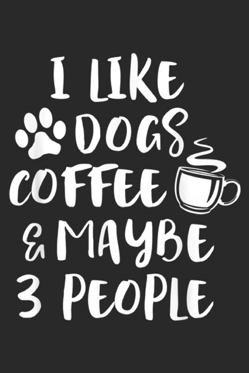 I Like Dogs Coffee & Maybe 3 People: I LIKE DOGS COFFEE MAYBE 3 PEOPLE Funny Sarcasm Gift Journal/Notebook Blank Lined Ruled 6x9 100 Pages (Paperback)