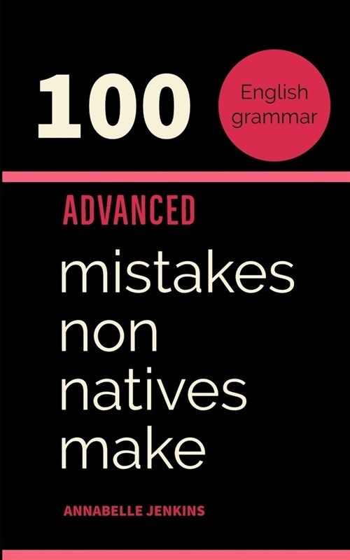 English Grammar: 100 Advanced Mistakes Non Natives Make (Paperback)