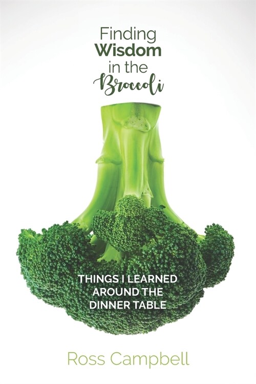 Finding Wisdom in the Broccoli: Things I Learned Around the Dinner Table (Paperback)