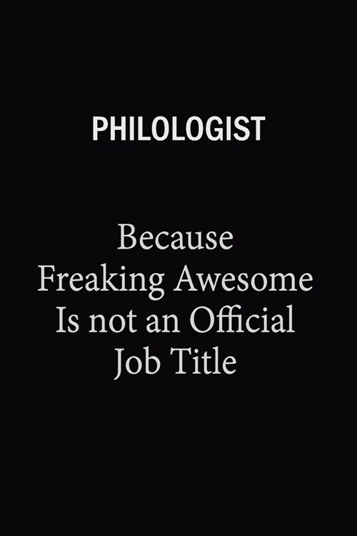 Philologist Because Freaking Awesome Is Not An Official Job Title: 6X9 120 pages Career Notebook Unlined Writing Journal (Paperback)