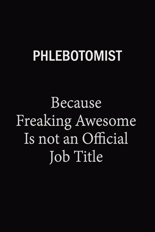 Phlebotomist Because Freaking Awesome Is Not An Official Job Title: 6X9 120 pages Career Notebook Unlined Writing Journal (Paperback)