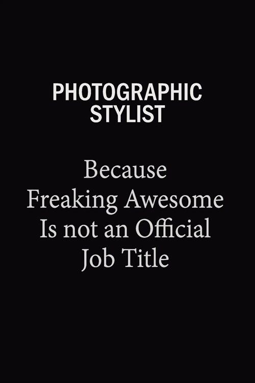 Photographic Stylist Because Freaking Awesome Is Not An Official Job Title: 6X9 120 pages Career Notebook Unlined Writing Journal (Paperback)