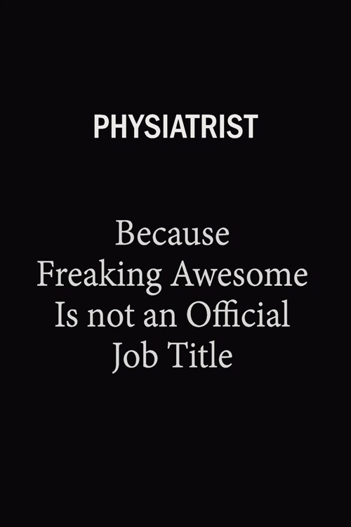 Physiatrist Because Freaking Awesome Is Not An Official Job Title: 6X9 120 pages Career Notebook Unlined Writing Journal (Paperback)