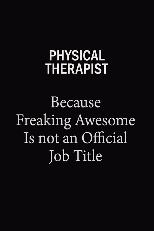 Physical Therapist Because Freaking Awesome Is Not An Official Job Title: 6X9 120 pages Career Notebook Unlined Writing Journal (Paperback)