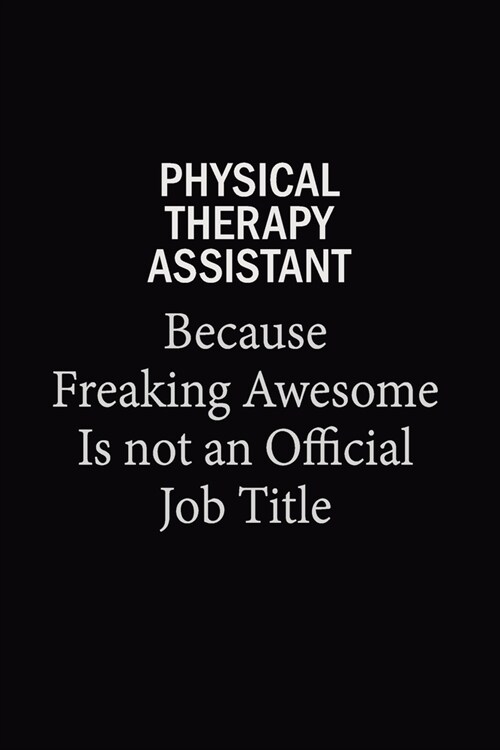 Physical Therapy assistant Because Freaking Awesome Is Not An Official Job Title: 6X9 120 pages Career Notebook Unlined Writing Journal (Paperback)
