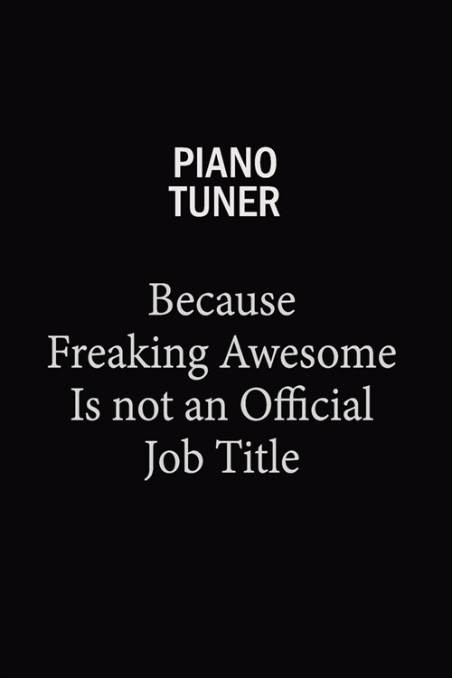 Piano Tuner Because Freaking Awesome Is Not An Official Job Title: 6X9 120 pages Career Notebook Unlined Writing Journal (Paperback)