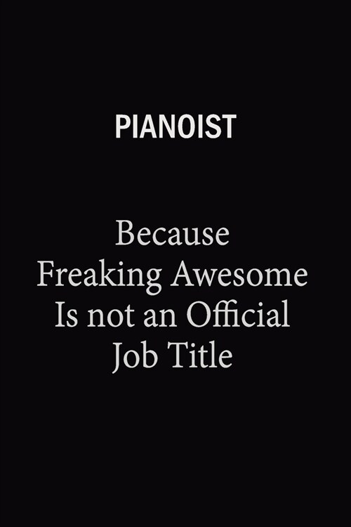 Pianoist Because Freaking Awesome Is Not An Official Job Title: 6X9 120 pages Career Notebook Unlined Writing Journal (Paperback)