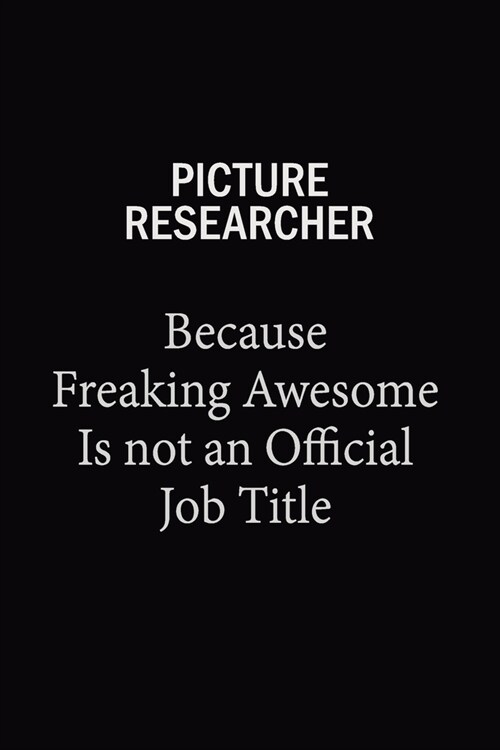 Picture Researcher Because Freaking Awesome Is Not An Official Job Title: 6X9 120 pages Career Notebook Unlined Writing Journal (Paperback)