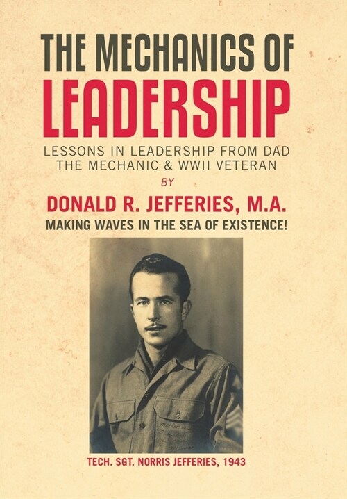 The Mechanics of Leadership: Lessons in Leadership from Dad the Mechanic & Wwii Veteran (Hardcover)