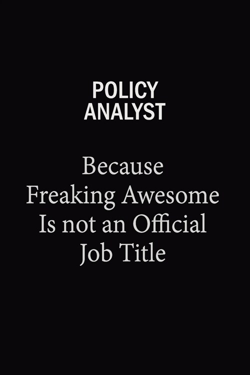 Policy Analyst Because Freaking Awesome Is Not An Official Job Title: 6X9 120 pages Career Notebook Unlined Writing Journal (Paperback)