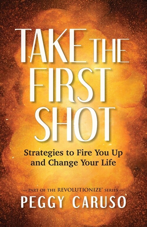 Take the First Shot: Strategies to Fire You Up and Change Your Life (Paperback)
