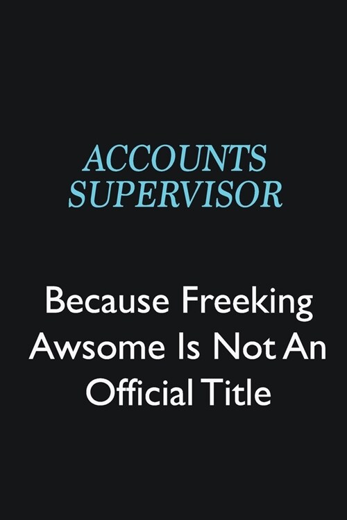 Accounts Supervisor Because Freeking Awsome is not an official title: Writing careers journals and notebook. A way towards enhancement (Paperback)