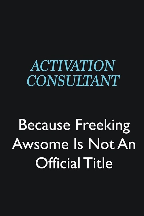 Activation Consultant Because Freeking Awsome is not an official title: Writing careers journals and notebook. A way towards enhancement (Paperback)
