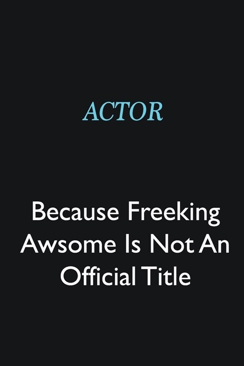 Actor Because Freeking Awsome is not an official title: Writing careers journals and notebook. A way towards enhancement (Paperback)