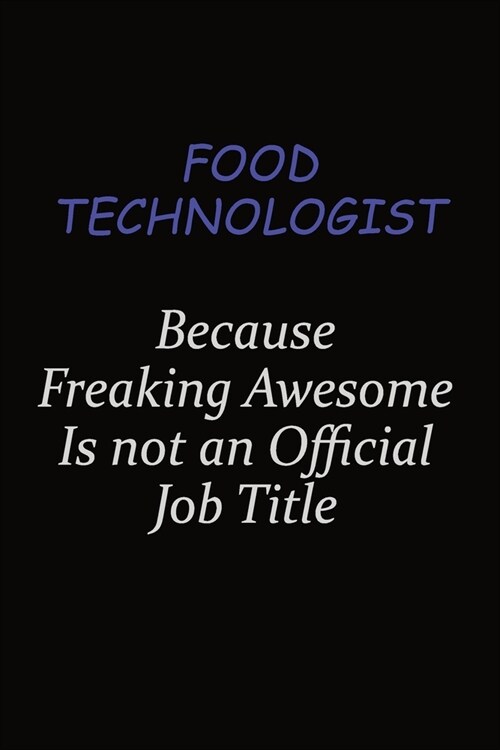 Food Technologist Because Freaking Awesome Is Not An Official Job Title: Career journal, notebook and writing journal for encouraging men, women and k (Paperback)