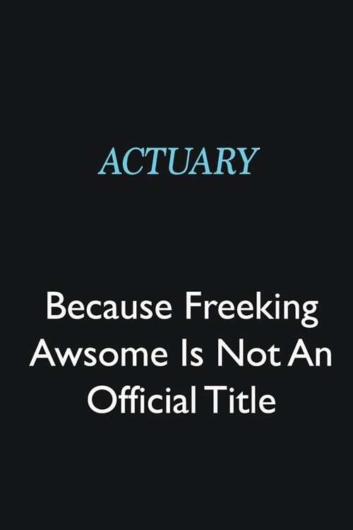Actuary Because Freeking Awsome is not an official title: Writing careers journals and notebook. A way towards enhancement (Paperback)