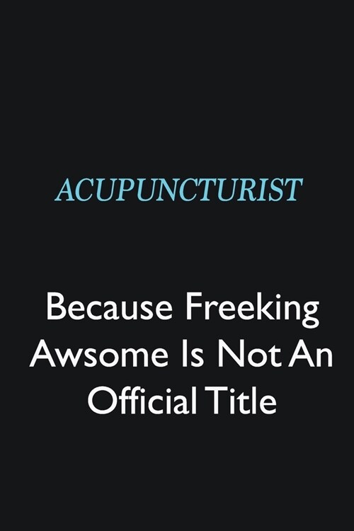 Acupuncturist Because Freeking Awsome is not an official title: Writing careers journals and notebook. A way towards enhancement (Paperback)