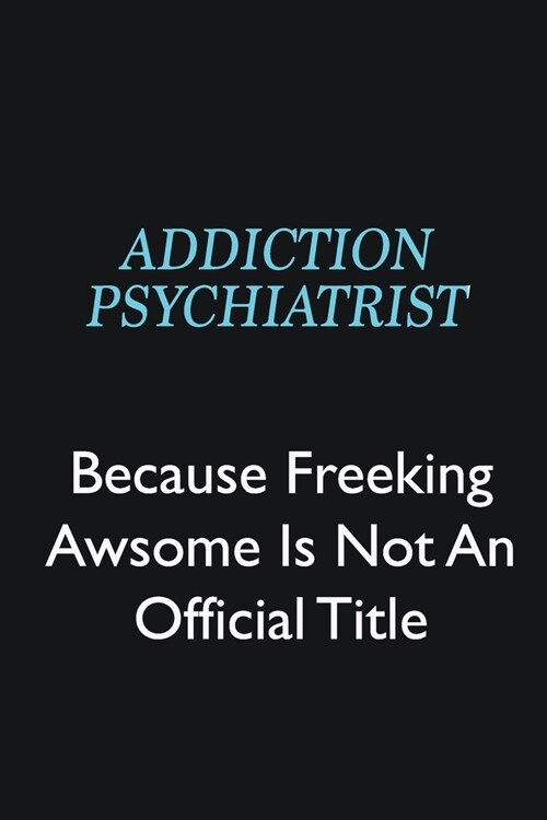 Addiction psychiatrist Because Freeking Awsome is not an official title: Writing careers journals and notebook. A way towards enhancement (Paperback)
