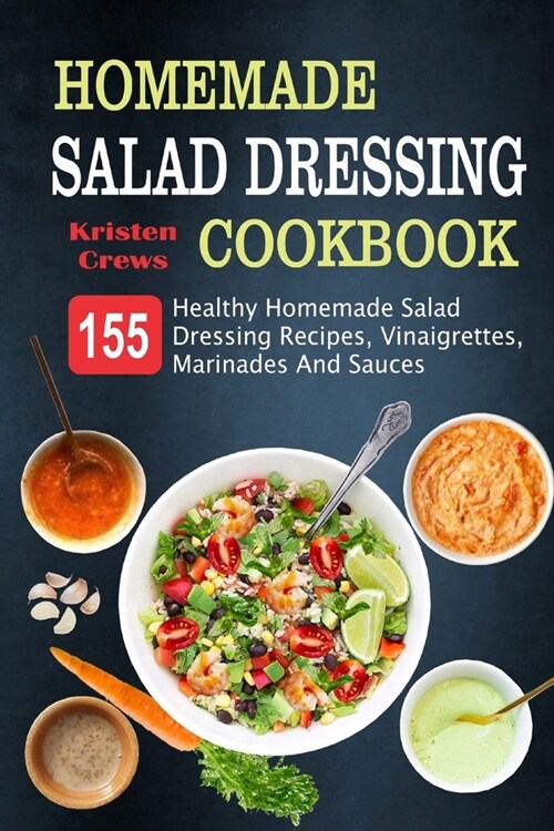 Homemade Salad Dressing Cookbook: 155 Healthy Homemade Salad Dressing Recipes, Vinaigrettes, Marinades And Sauces (Paperback)