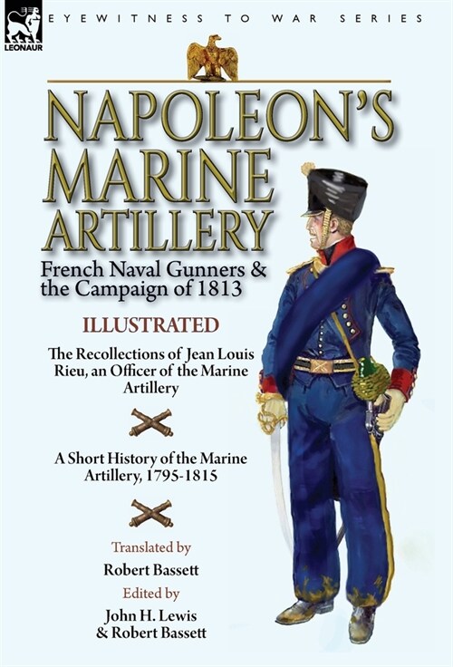 Napoleons Marine Artillery: French Naval Gunners and the Campaign of 1813-The Recollections of Jean Louis Rieu, an Officer of the Marine Artillery (Hardcover)