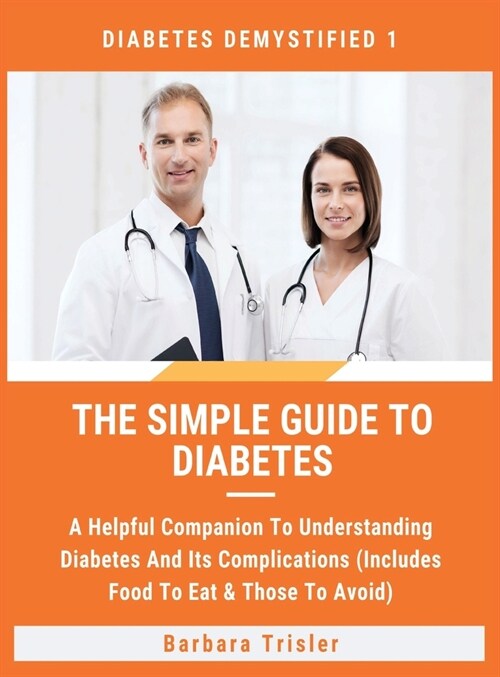 The Simple Guide To Diabetes: A Helpful Companion To Understanding Diabetes And Its Complications (Includes Food To Eat & Those To Avoid) (Hardcover)