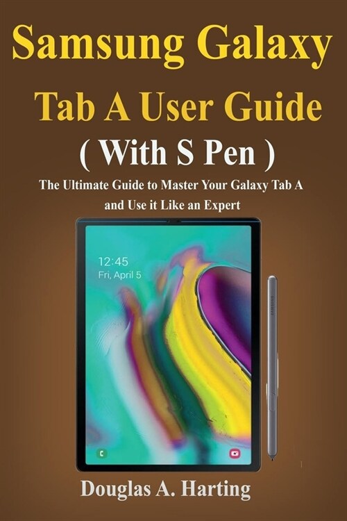 Samsung Galaxy Tab A User Guide (With S pen): The Ultimate Guide to Master Your Galaxy Tab A and Use it Like an Expert (Paperback)