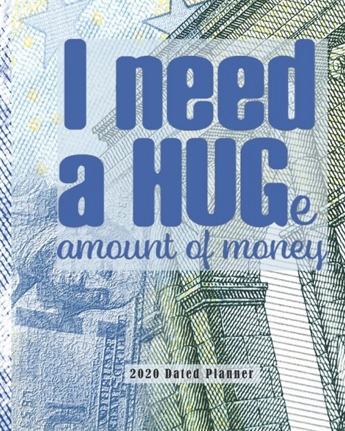 I Need A Huge Amount of Money 2020 Dated Planner: Weekly and Monthly (Jan-Dec) Calendar Schedule & Academic Organizer with Inspirational Quotes for Ne (Paperback)