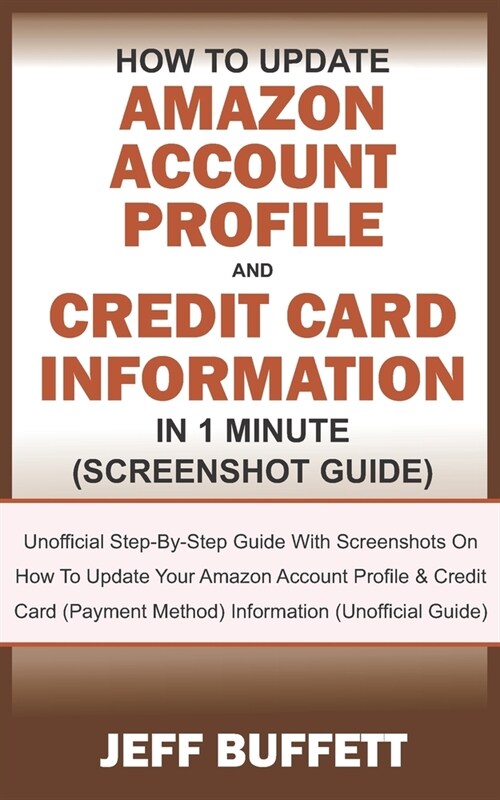 How To Update Amazon Account Profile And Credit Card Information In 1 Minute: Guide With Screenshots On How To Update Your Amazon Account Profile & Cr (Paperback)