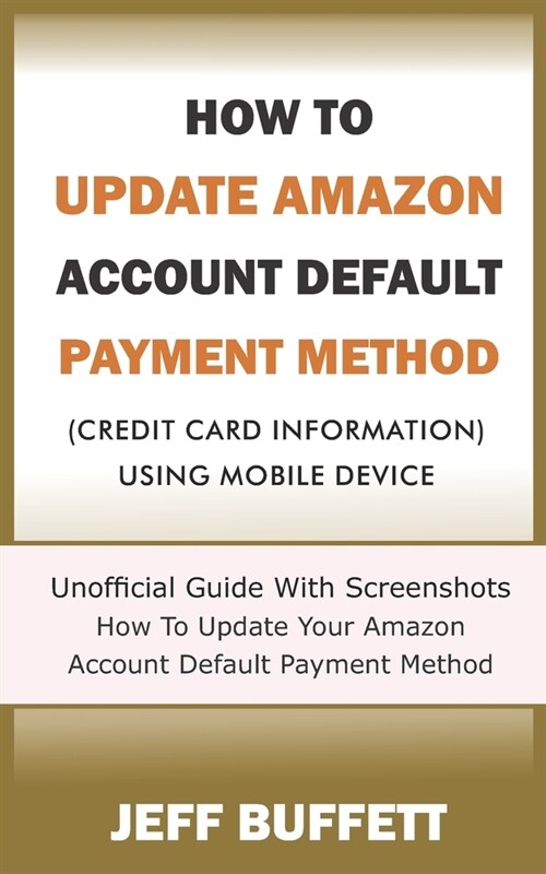 How To Update Amazon Account Default Payment Method (Credit Card Information) Using Mobile Device: Unofficial Guide With Screenshots - How To Update Y (Paperback)