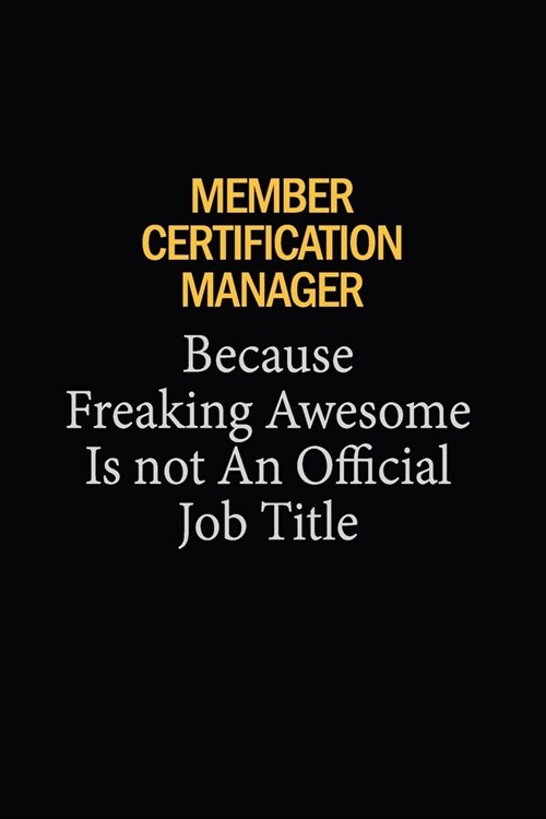 Member Certification Manager Because Freaking Awesome Is Not An Official Job Title: 6X9 120 pages Career Notebook Unlined Writing Journal (Paperback)