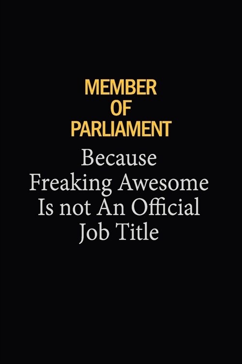 Member of Parliament Because Freaking Awesome Is Not An Official Job Title: 6X9 120 pages Career Notebook Unlined Writing Journal (Paperback)