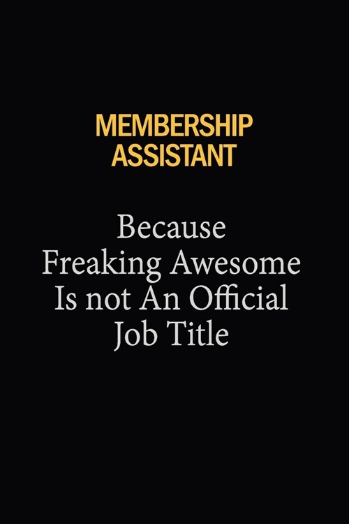 Membership Assistant Because Freaking Awesome Is Not An Official Job Title: 6X9 120 pages Career Notebook Unlined Writing Journal (Paperback)