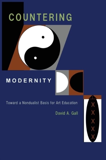 Countering Modernity: Toward a Nondualist Basis for Art Education (Paperback)