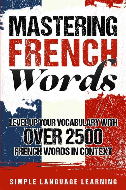 Mastering French Words: Level Up Your Vocabulary with Over 2500 French Words in Context (Paperback)