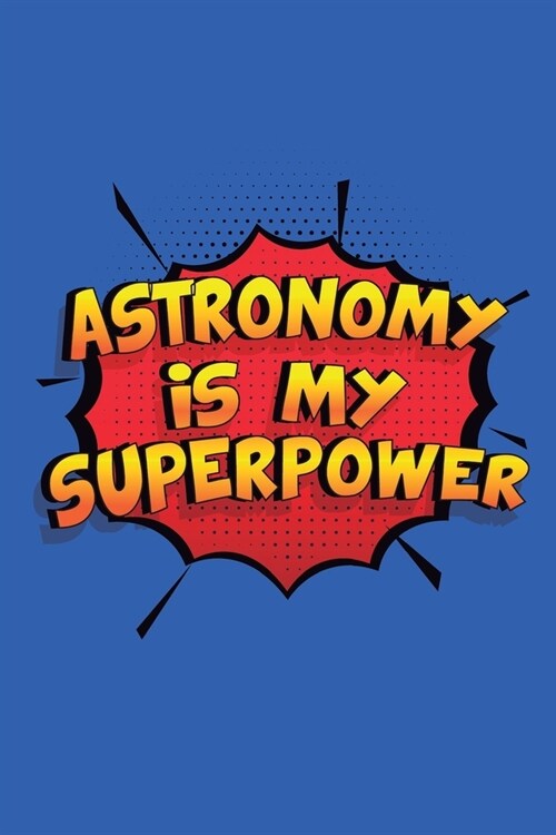 Astronomy Is My Superpower: Funny Lined Notebook, Blank, 6 x 9, 110 pages. Gift to write about Astronomy. SuperPower Design (Paperback)