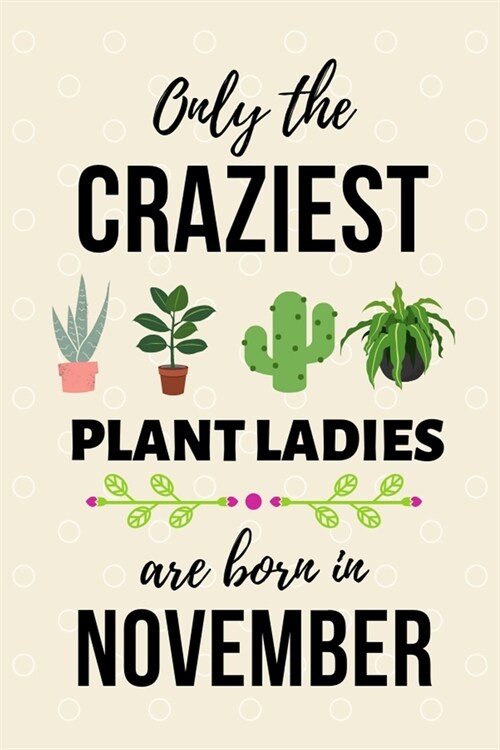 Only The Craziest Plant Ladies Are Born In November: Fun gift for Plant lovers, A plant journal notebook to track, document, and write about plants, B (Paperback)