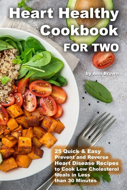 Heart Healthy Cookbook for Two 25 Quick & Easy Prevent and Reverse Heart Disease Recipes to Cook Low Cholesterol Meals in Less than 30 minutes (Paperback)