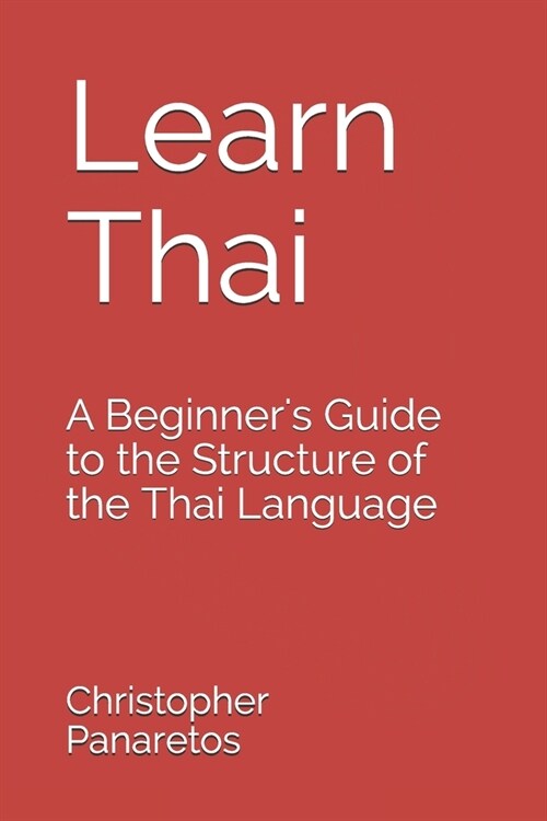 Learn Thai: A Beginners Guide to the Structure of the Thai Language (Paperback)