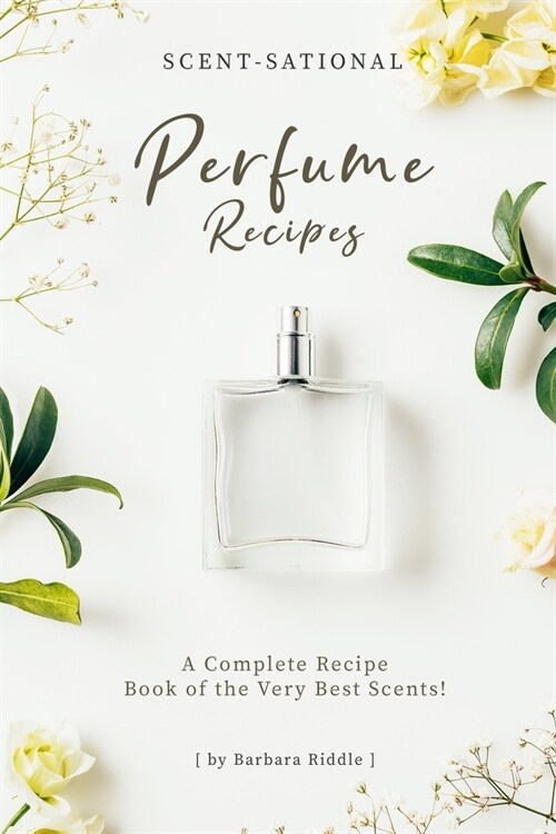 Scent-Sational Perfume Recipes: A Complete Recipe Book of the Very Best Scents! (Paperback)