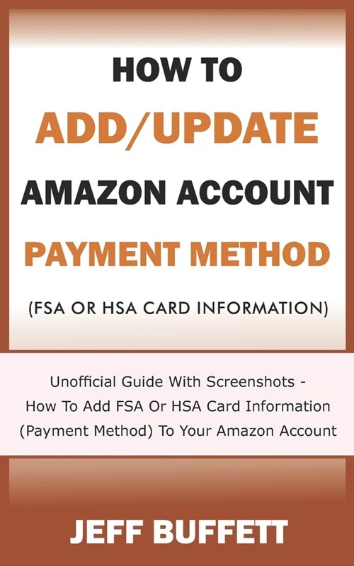 How To Add/Update Amazon Account Payment Method (FSA Or HSA Card Information): Unofficial Guide With Screenshots - How To Add FSA Or HSA Card Informat (Paperback)