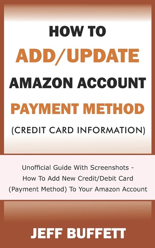 How To Add/Update Amazon Account Payment Method (Credit Card Information): Unofficial Guide With Screenshots - How To Add New Credit/Debit Card (Payme (Paperback)